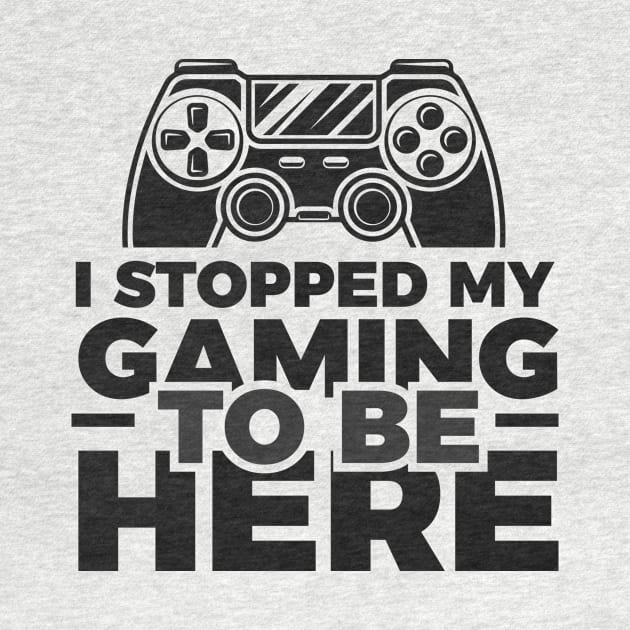 I stopped my gaming to be here - Funny Meme Simple Black and White Gaming Quotes Satire Sayings by Arish Van Designs